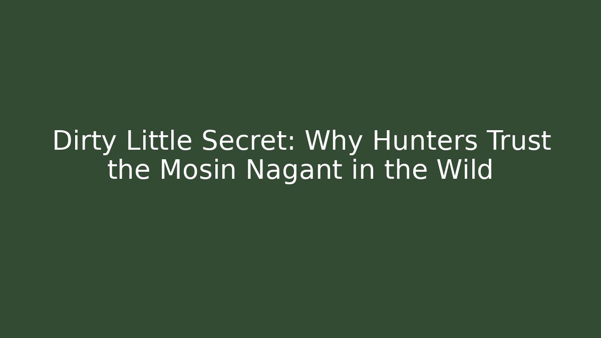 Dirty Little Secret: Why Hunters Trust the Mosin Nagant in the Wild