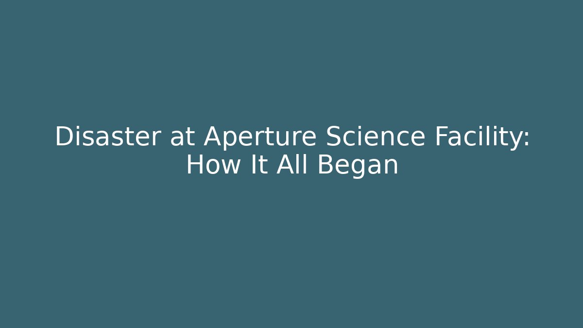 Disaster at Aperture Science Facility: How It All Began