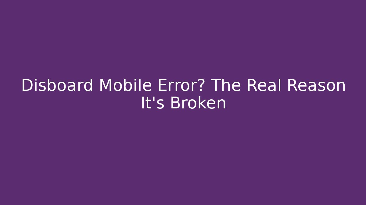 Disboard Mobile Error? The Real Reason It’s Broken