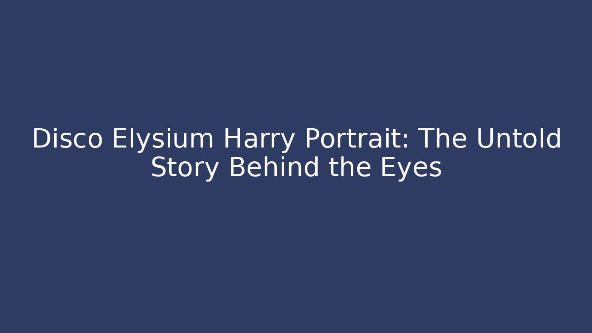Disco Elysium Harry Portrait: The Untold Story Behind the Eyes