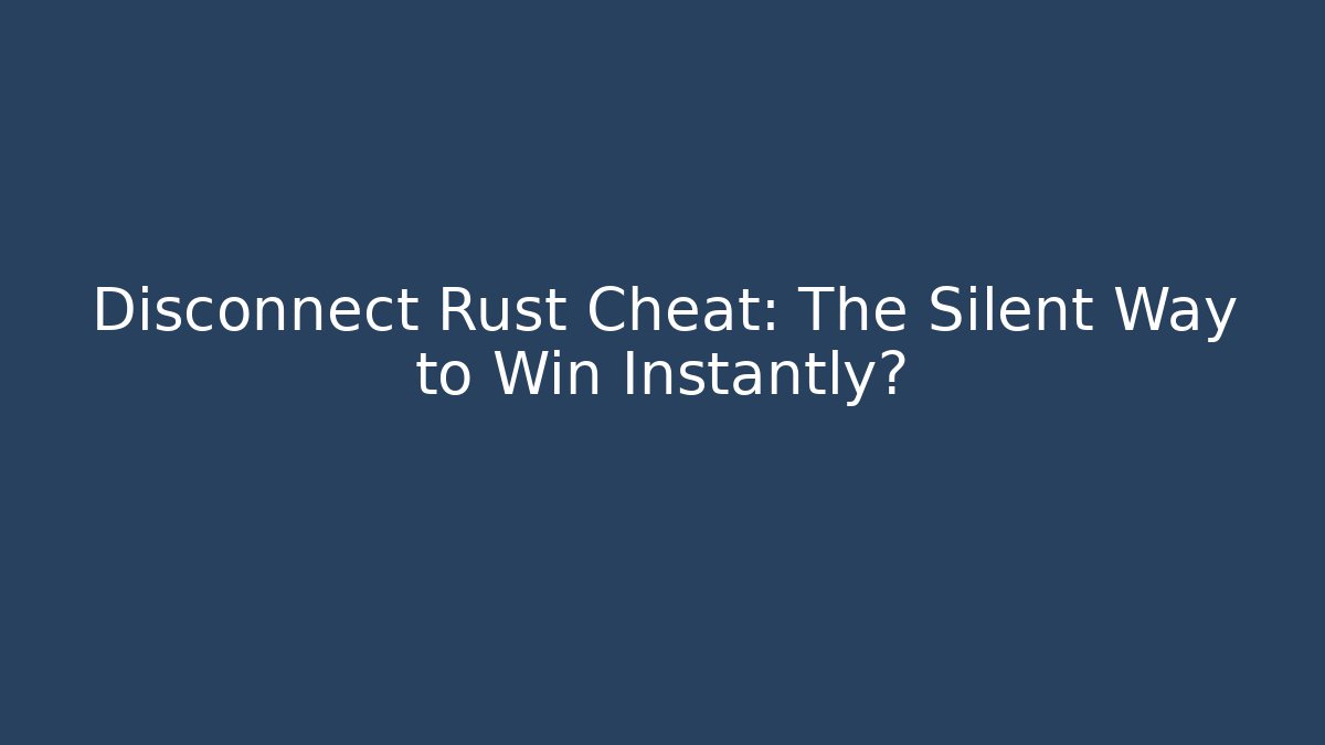 Disconnect Rust Cheat: The Silent Way to Win Instantly?