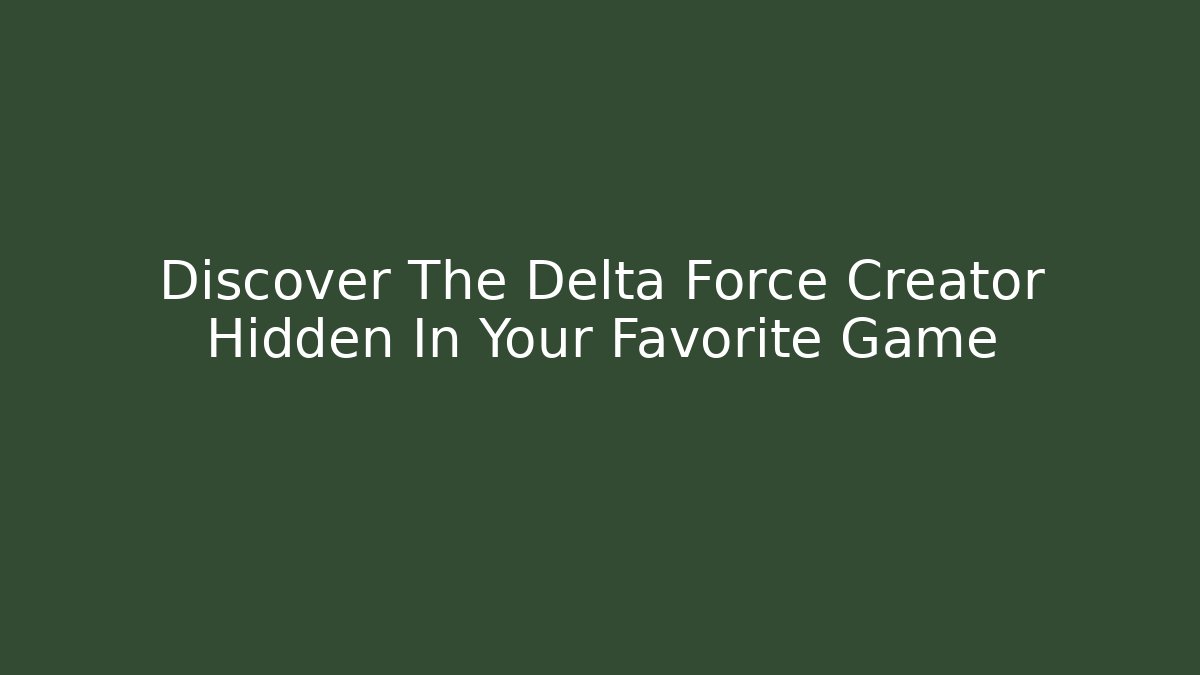 Discover The Delta Force Creator Hidden In Your Favorite Game