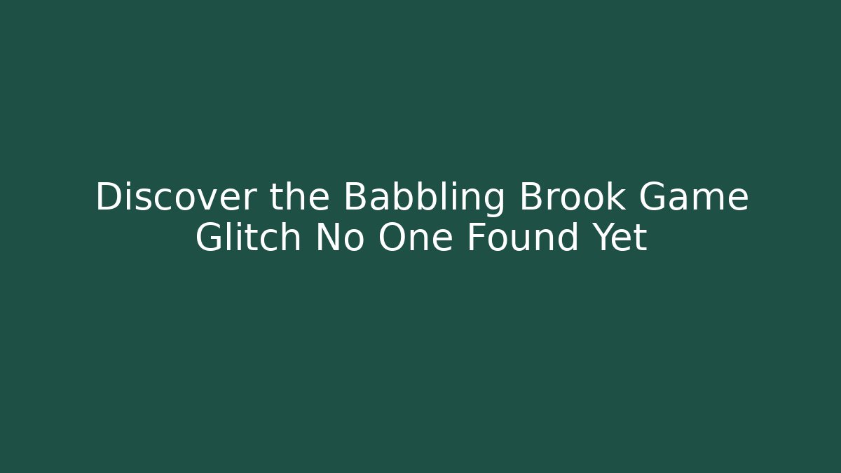 Discover the Babbling Brook Game Glitch No One Found Yet