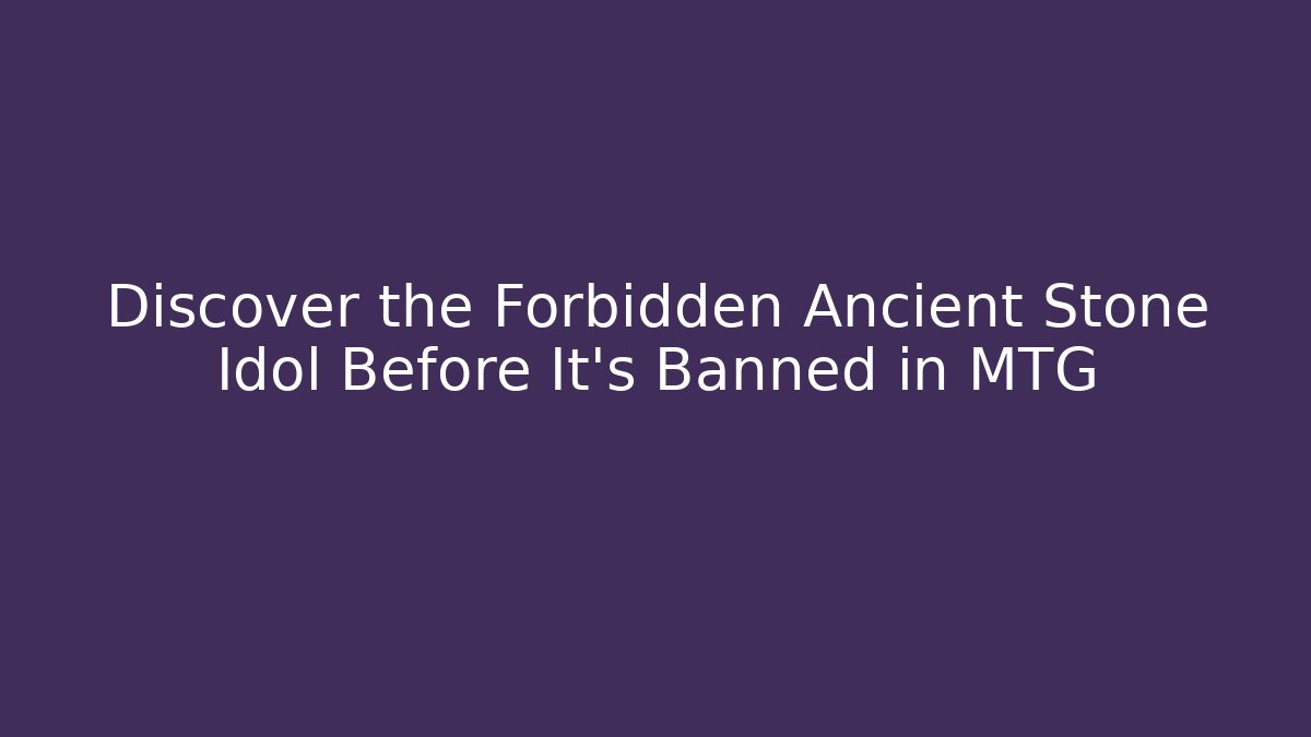Discover the Forbidden Ancient Stone Idol Before It's Banned in MTG