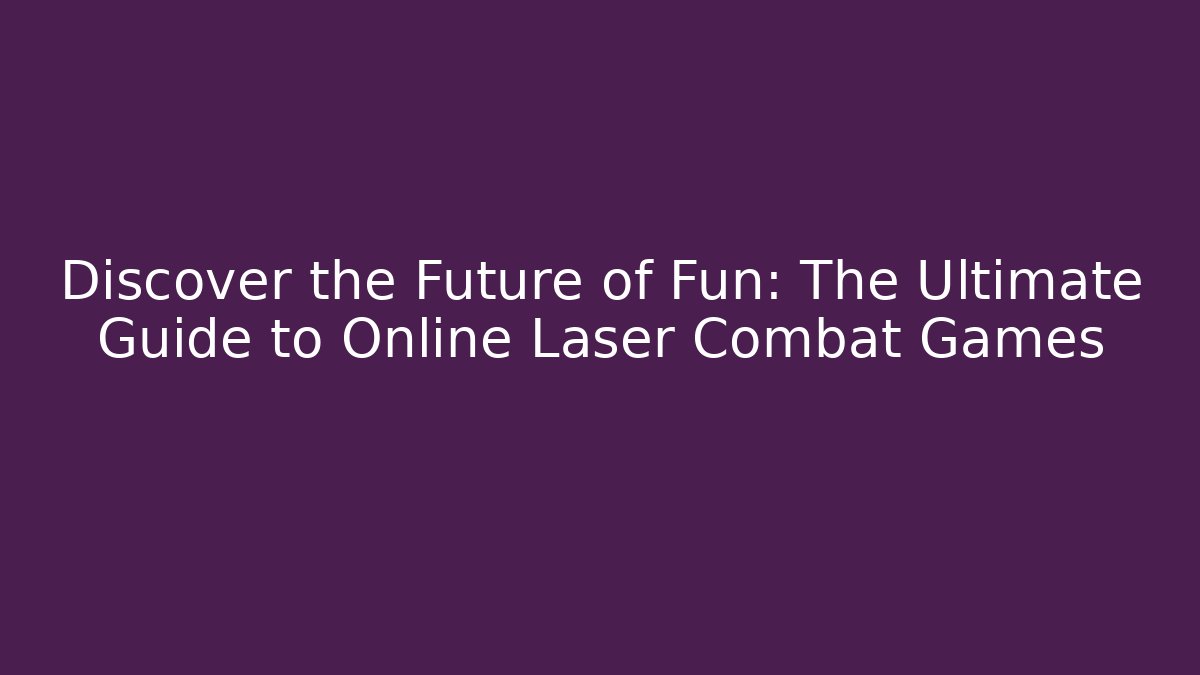 Discover the Future of Fun: The Ultimate Guide to Online Laser Combat Games