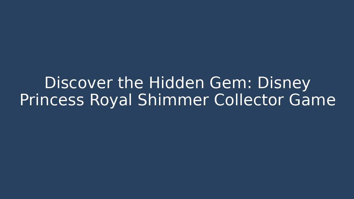 Discover the Hidden Gem: Disney Princess Royal Shimmer Collector Game