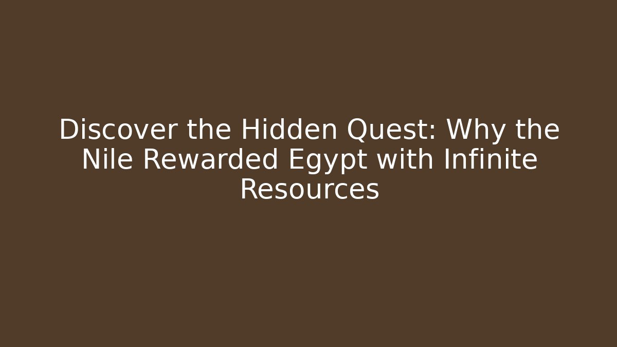 Discover the Hidden Quest: Why the Nile Rewarded Egypt with Infinite Resources