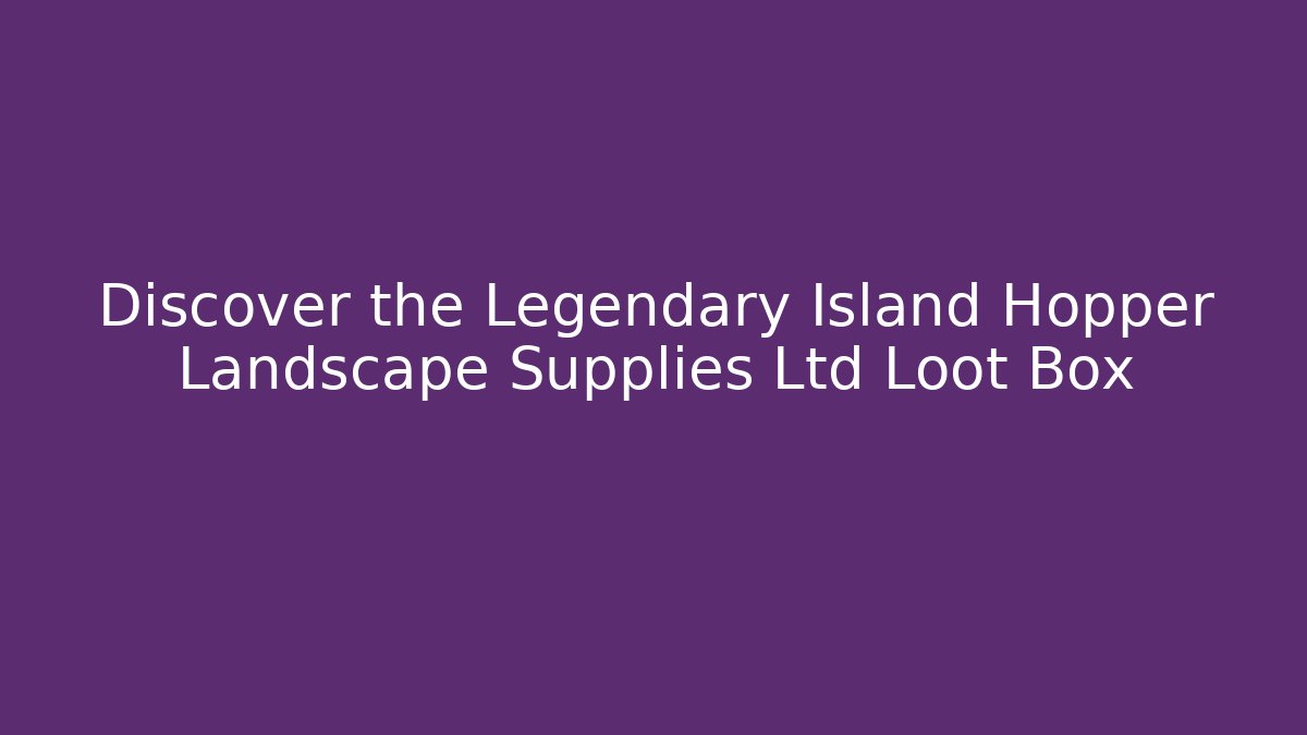 Discover the Legendary Island Hopper Landscape Supplies Ltd Loot Box