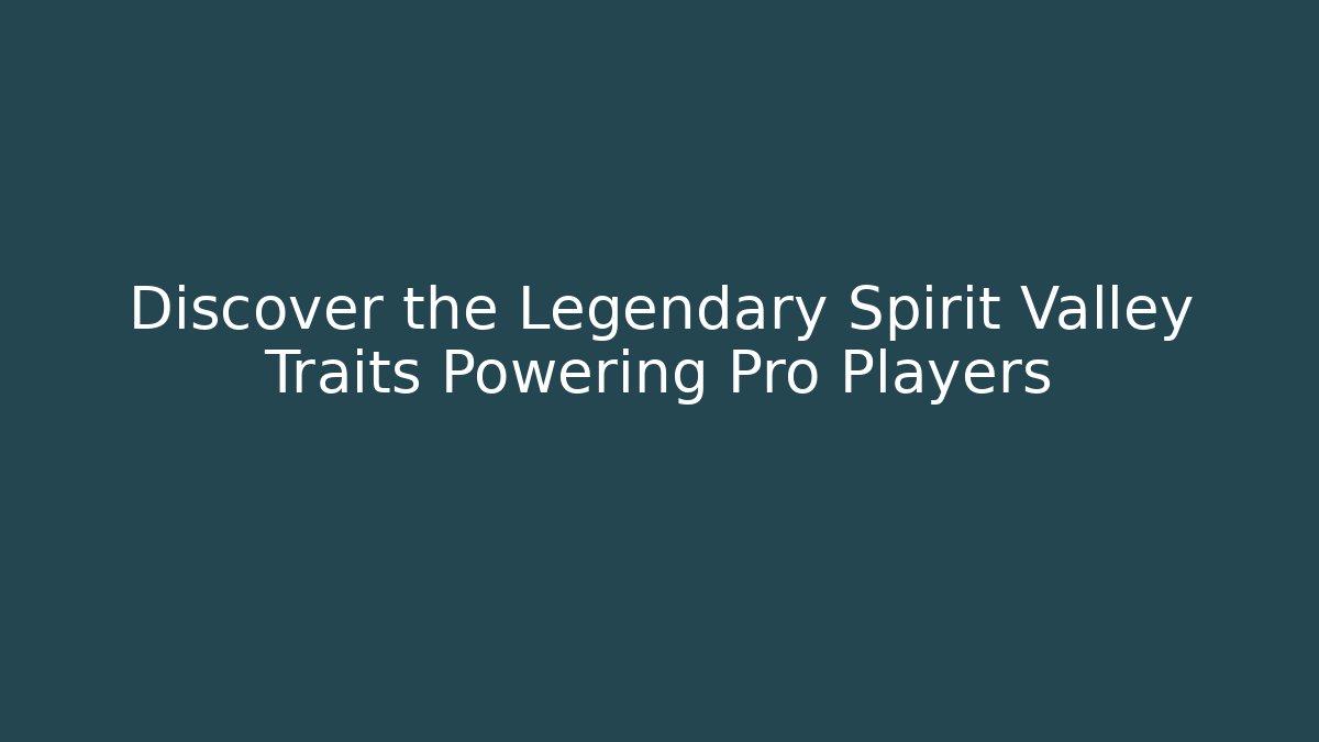 Discover the Legendary Spirit Valley Traits Powering Pro Players - Método de Aprovação