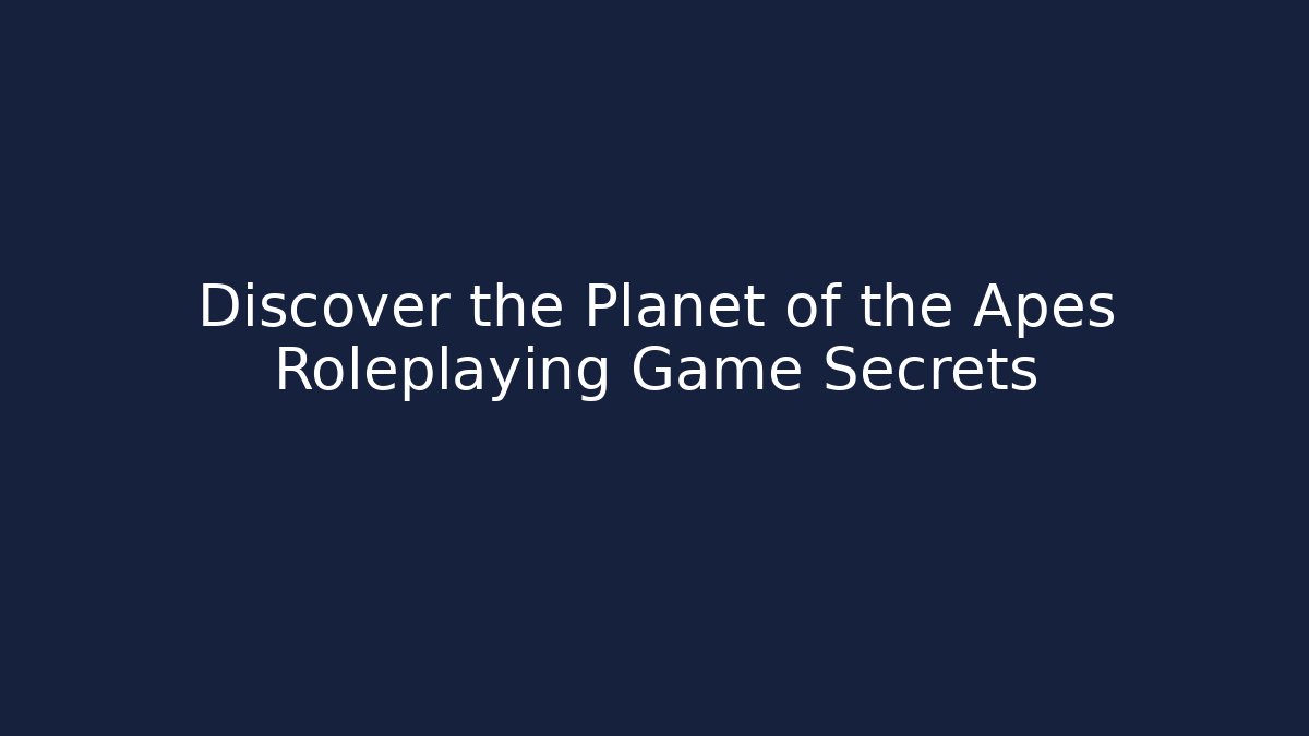 Discover the Planet of the Apes Roleplaying Game Secrets