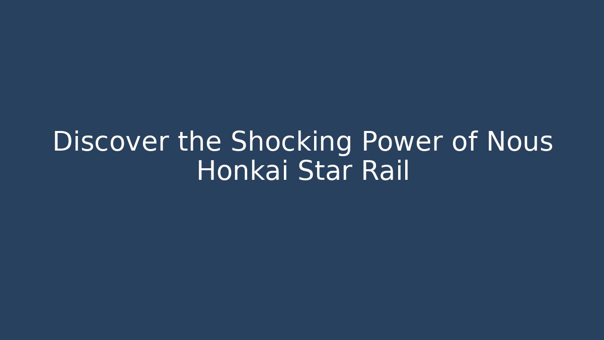 Discover the Shocking Power of Nous Honkai Star Rail