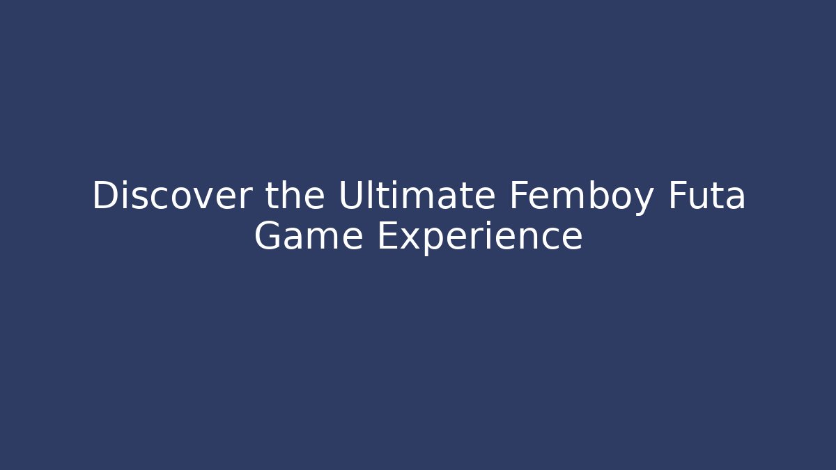 Discover the Ultimate Femboy Futa Game Experience - Método de Aprovação