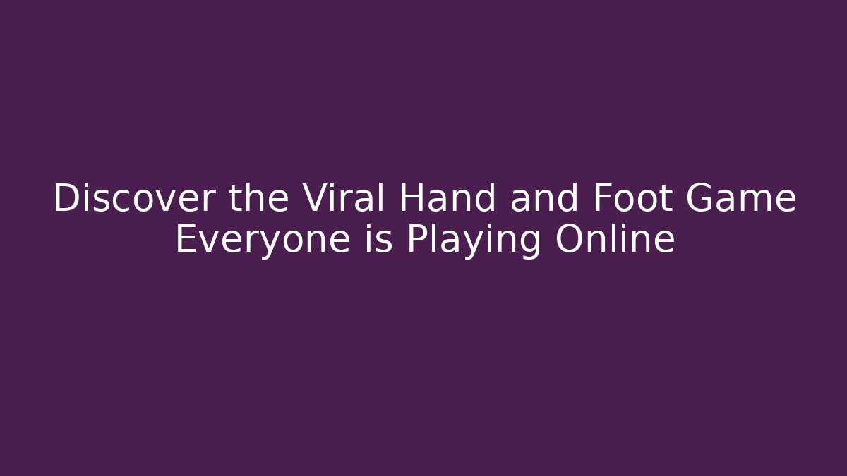 Discover the Viral Hand and Foot Game Everyone is Playing Online