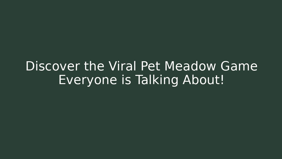 Discover the Viral Pet Meadow Game Everyone is Talking About!