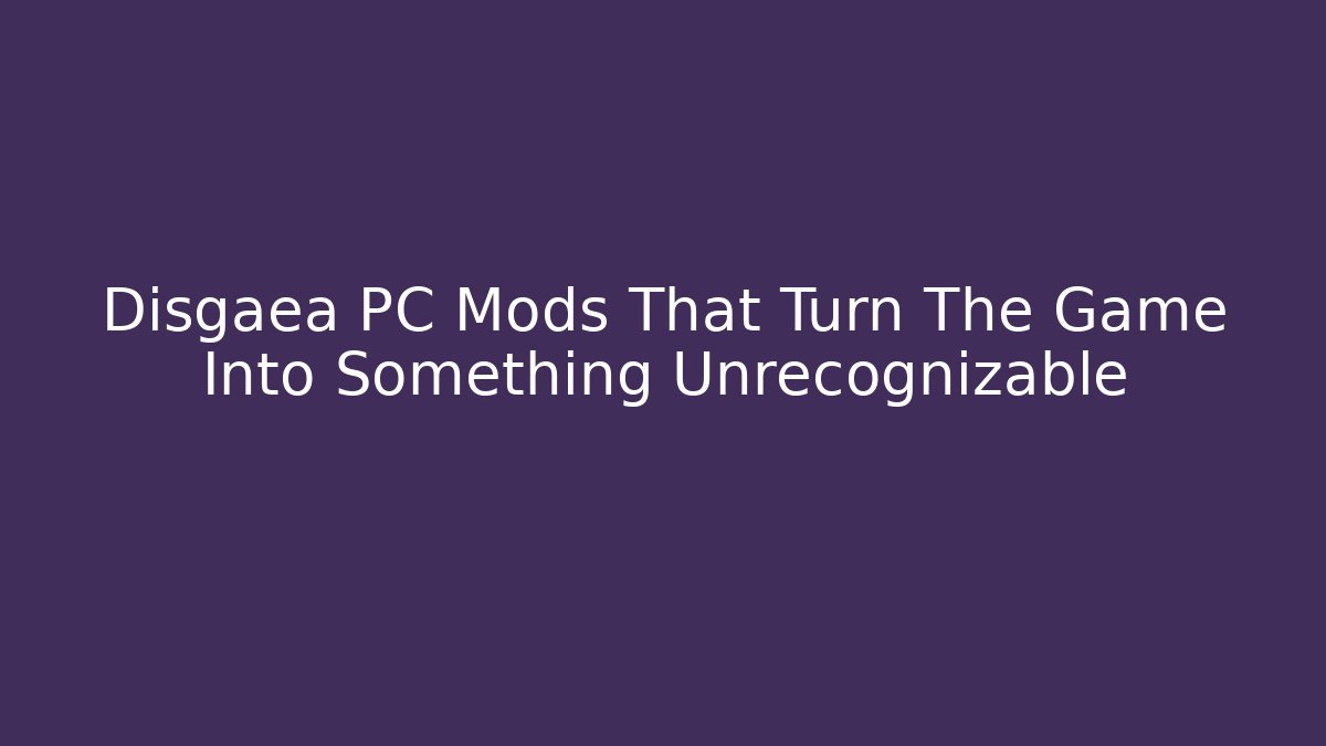 Disgaea PC Mods That Turn The Game Into Something Unrecognizable