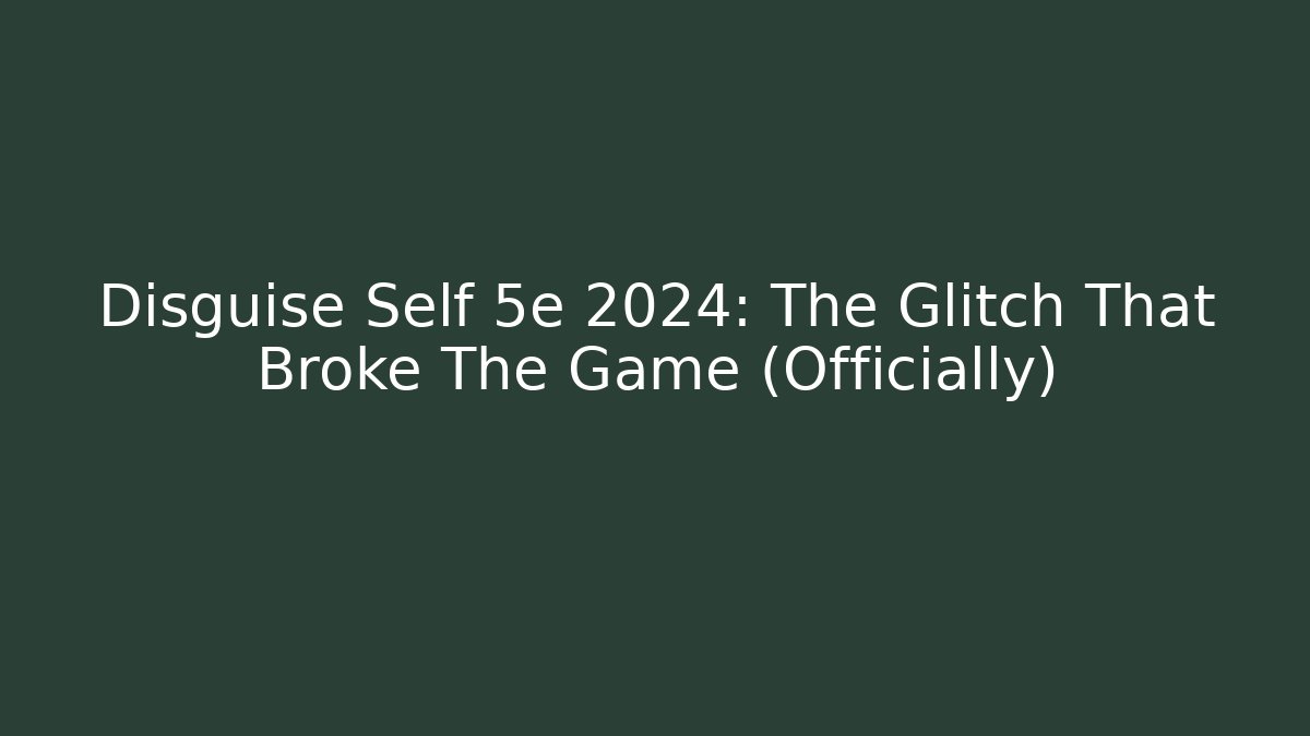 Disguise Self 5e 2024: The Glitch That Broke The Game (Officially)
