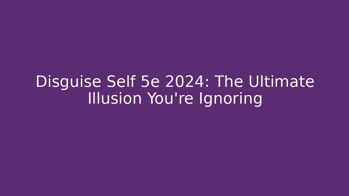 Disguise Self 5e 2024: The Ultimate Illusion You’re Ignoring