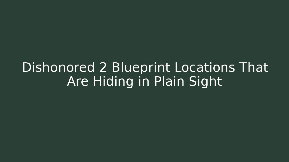 Dishonored 2 Blueprint Locations That Are Hiding in Plain Sight