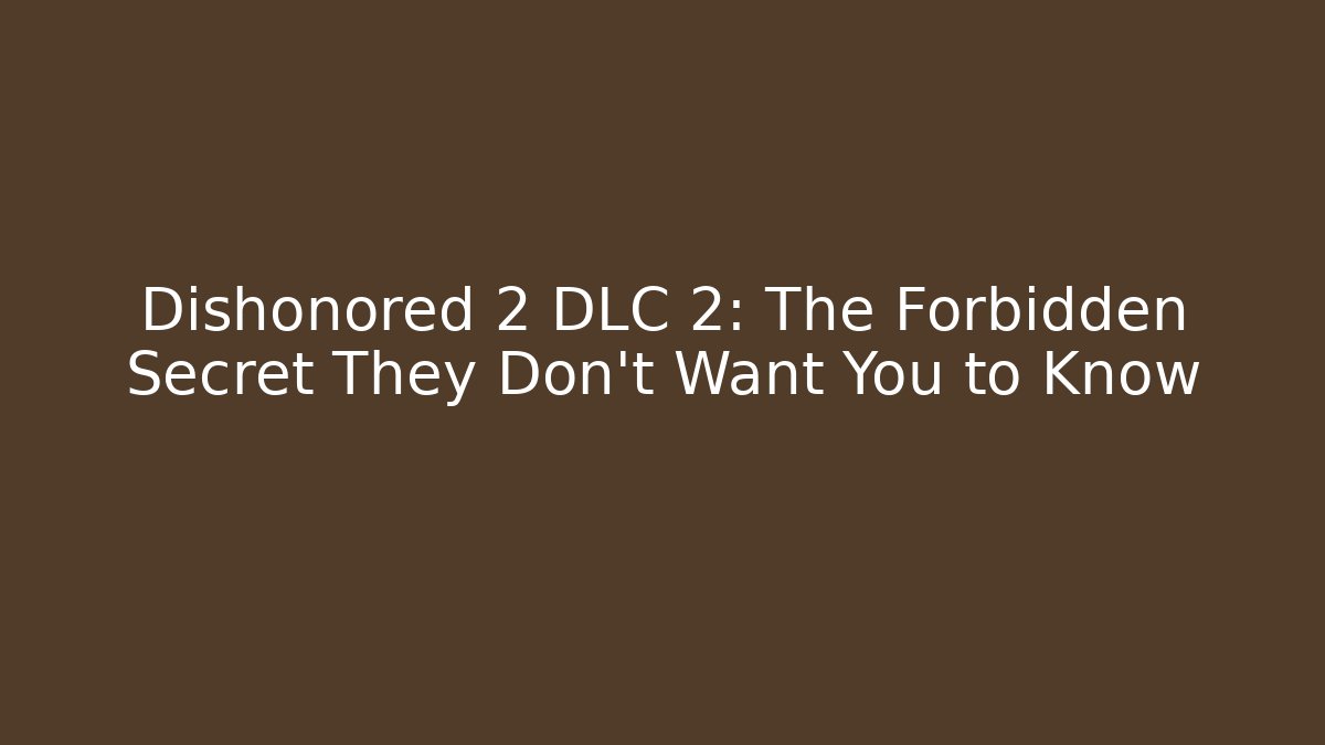 Dishonored 2 DLC 2: The Forbidden Secret They Don't Want You to Know