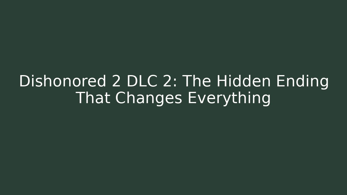 Dishonored 2 DLC 2: The Hidden Ending That Changes Everything