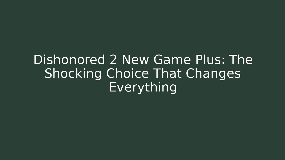 Dishonored 2 New Game Plus: The Shocking Choice That Changes Everything