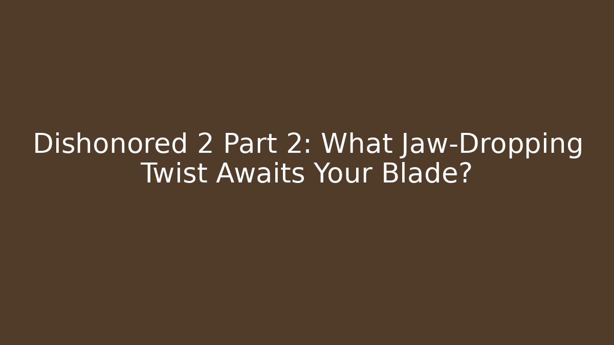 Dishonored 2 Part 2: What Jaw-Dropping Twist Awaits Your Blade?