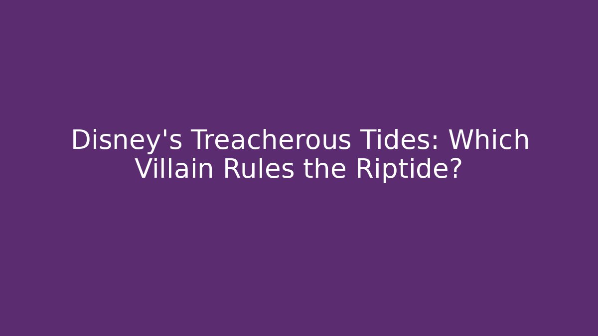 Disney's Treacherous Tides: Which Villain Rules the Riptide?