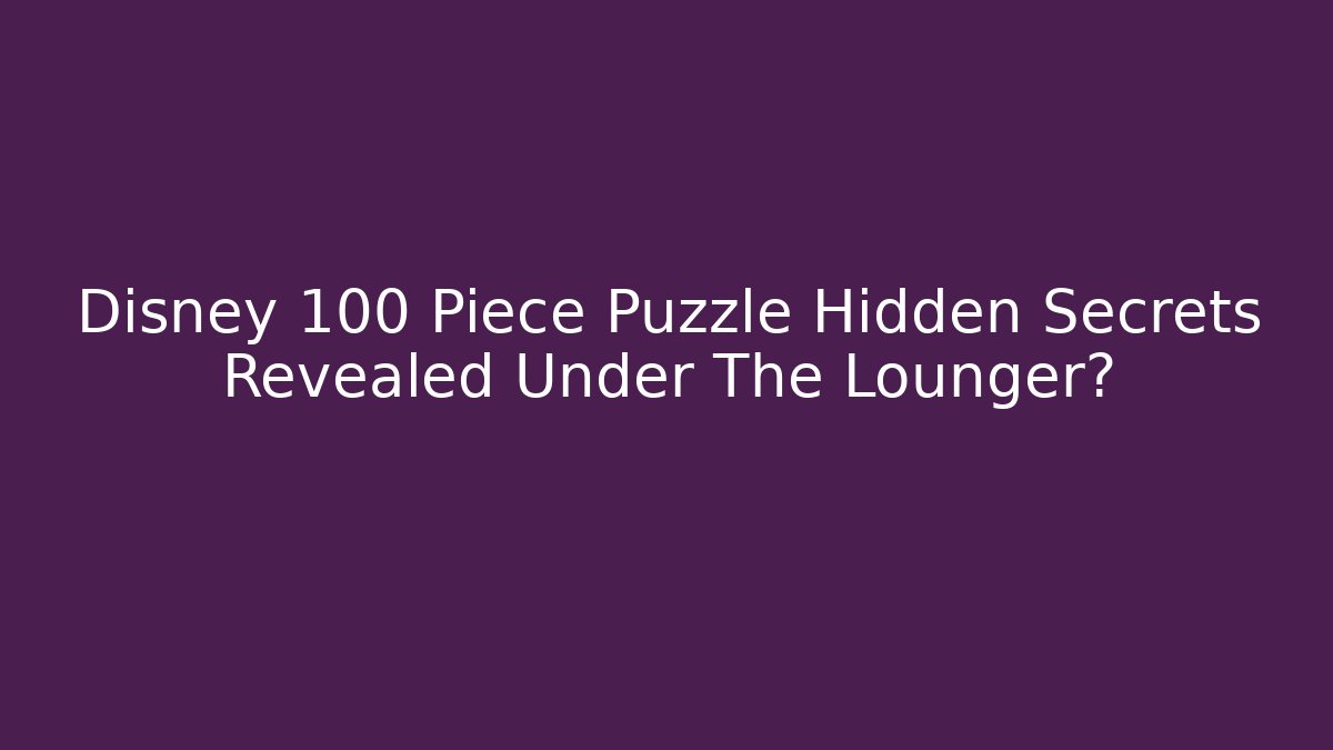Disney 100 Piece Puzzle Hidden Secrets Revealed Under The Lounger?