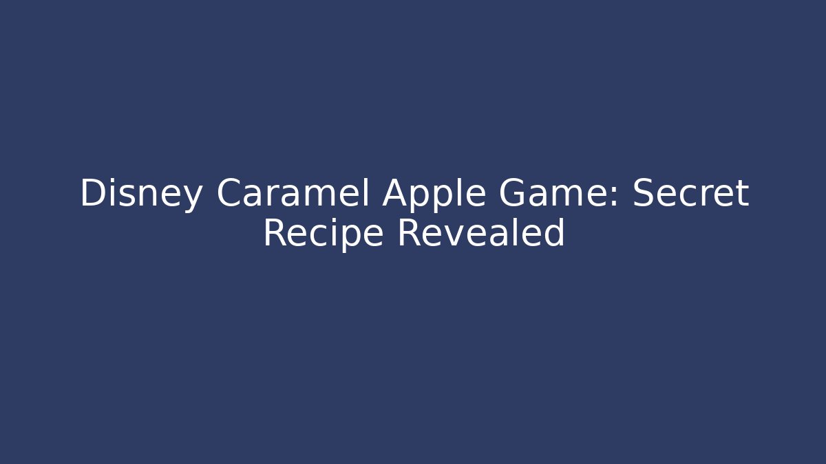 Disney Caramel Apple Game: Secret Recipe Revealed