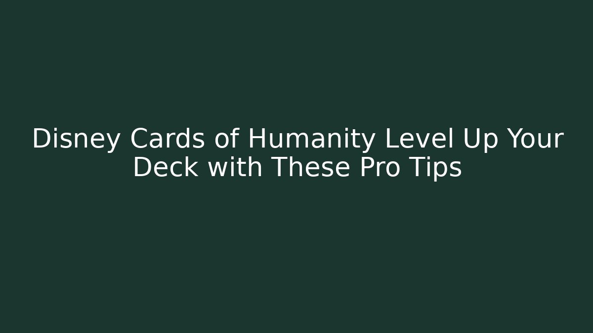 Disney Cards of Humanity Level Up Your Deck with These Pro Tips