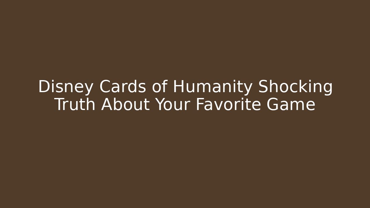 Disney Cards of Humanity Shocking Truth About Your Favorite Game