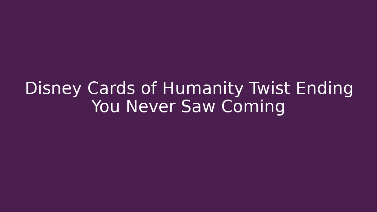 Disney Cards of Humanity Twist Ending You Never Saw Coming
