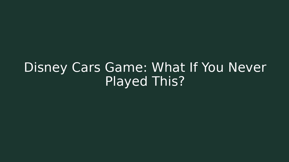 Disney Cars Game: What If You Never Played This?