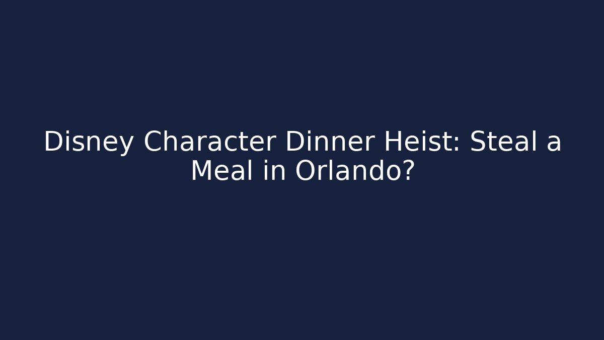 Disney Character Dinner Heist: Steal a Meal in Orlando?
