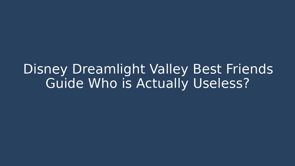 Disney Dreamlight Valley Best Friends Guide Who is Actually Useless?