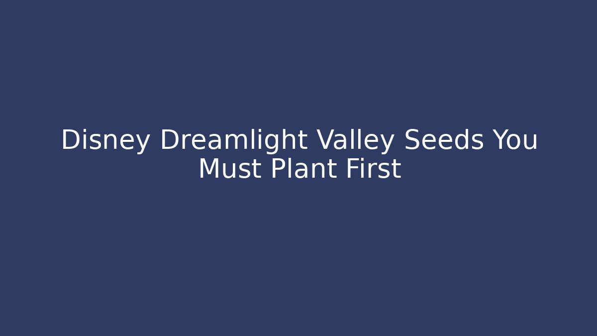 Disney Dreamlight Valley Seeds You Must Plant First
