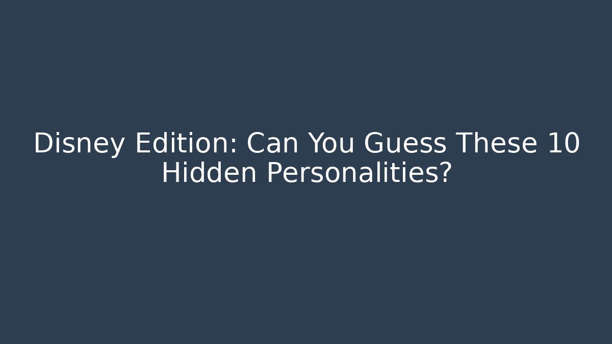 Disney Edition: Can You Guess These 10 Hidden Personalities?