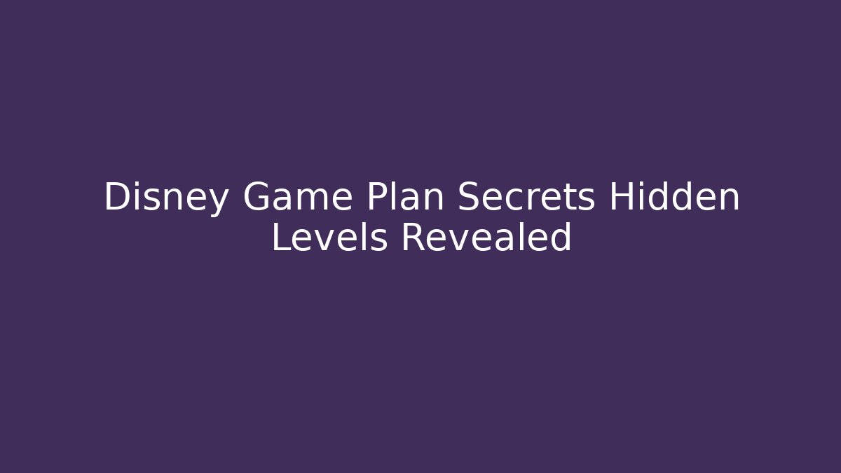 Disney Game Plan Secrets Hidden Levels Revealed