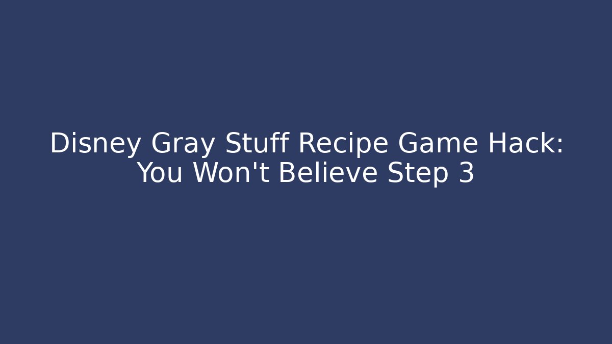 Disney Gray Stuff Recipe Game Hack: You Won't Believe Step 3