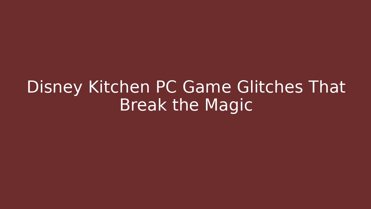 Disney Kitchen PC Game Glitches That Break the Magic - Método de Aprovação