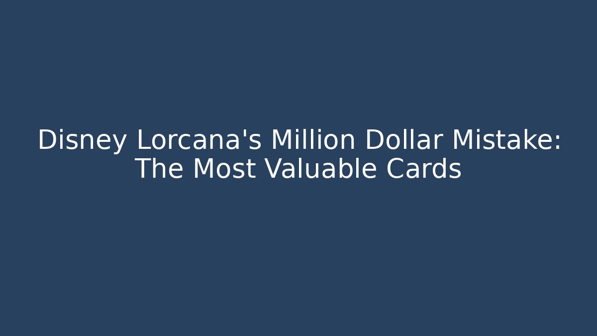 Disney Lorcana's Million Dollar Mistake: The Most Valuable Cards