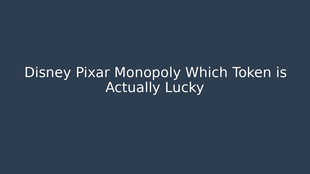 Disney Pixar Monopoly Which Token is Actually Lucky