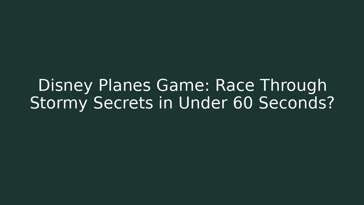 Disney Planes Game: Race Through Stormy Secrets in Under 60 Seconds? - Método de Aprovação