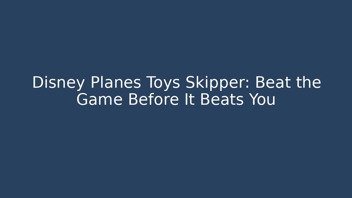 Disney Planes Toys Skipper: Beat the Game Before It Beats You - Método de Aprovação