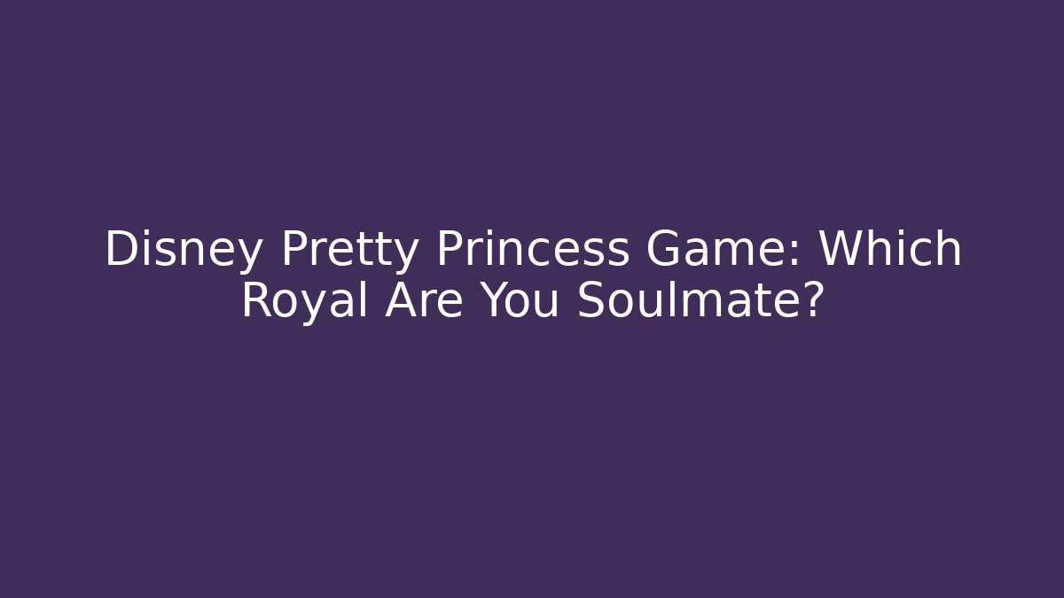 Disney Pretty Princess Game: Which Royal Are You Soulmate?