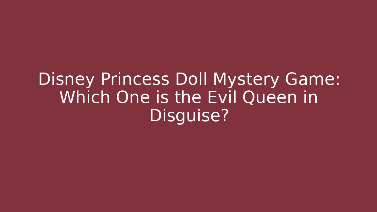 Disney Princess Doll Mystery Game: Which One is the Evil Queen in Disguise?