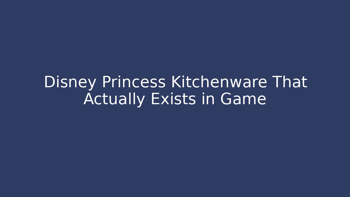 Disney Princess Kitchenware That Actually Exists in Game