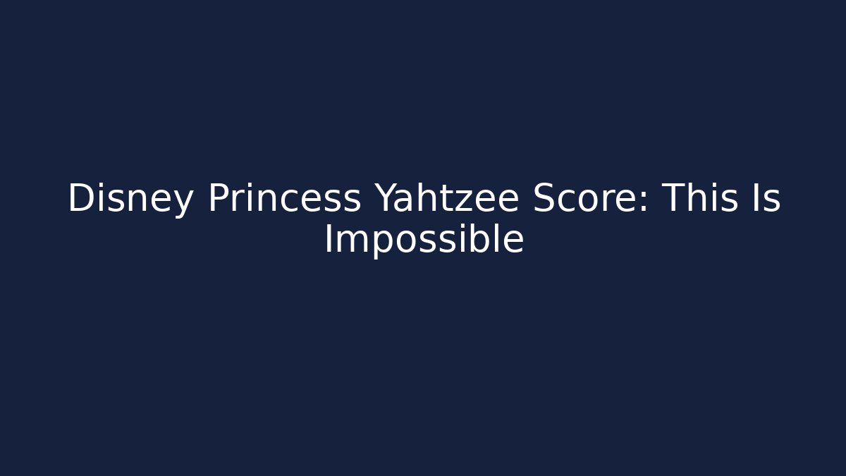 Disney Princess Yahtzee Score: This Is Impossible
