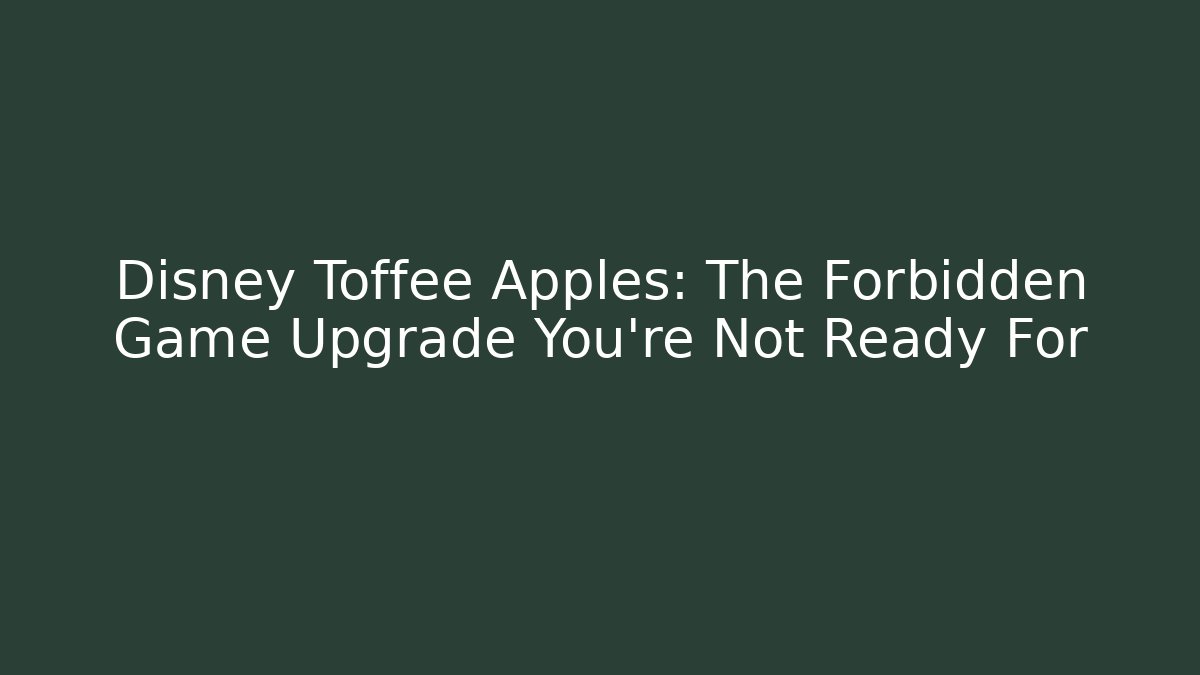 Disney Toffee Apples: The Forbidden Game Upgrade You’re Not Ready For