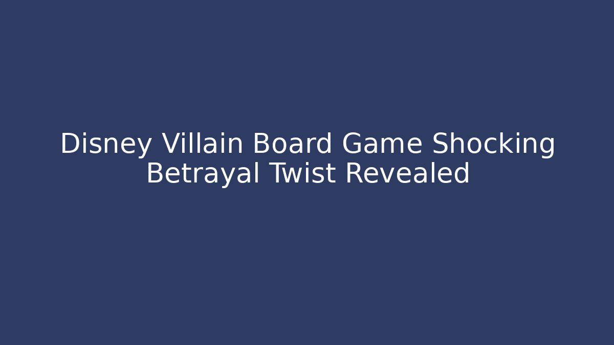 Disney Villain Board Game Shocking Betrayal Twist Revealed